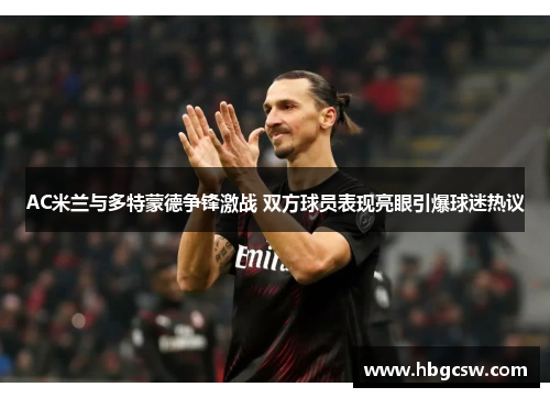 AC米兰与多特蒙德争锋激战 双方球员表现亮眼引爆球迷热议