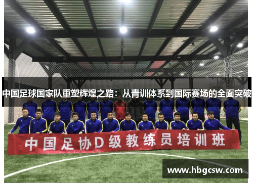 中国足球国家队重塑辉煌之路：从青训体系到国际赛场的全面突破