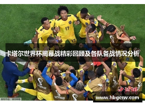 卡塔尔世界杯揭幕战精彩回顾及各队备战情况分析