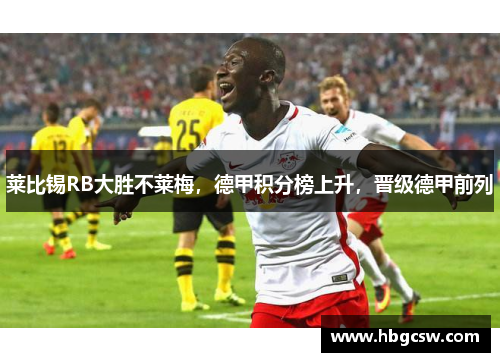 莱比锡RB大胜不莱梅，德甲积分榜上升，晋级德甲前列