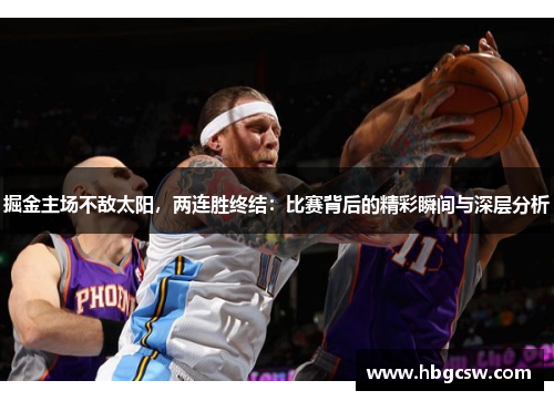 掘金主场不敌太阳，两连胜终结：比赛背后的精彩瞬间与深层分析