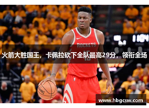 火箭大胜国王，卡佩拉砍下全队最高29分，领衔全场