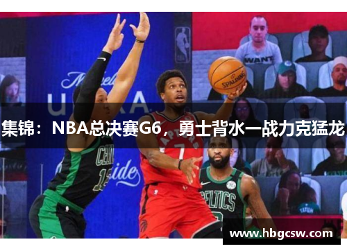 集锦：NBA总决赛G6，勇士背水一战力克猛龙