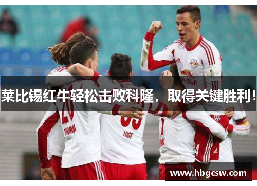莱比锡红牛轻松击败科隆，取得关键胜利！