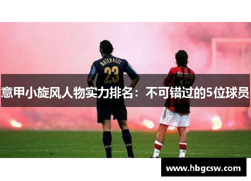 意甲小旋风人物实力排名：不可错过的5位球员