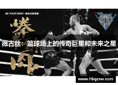 薇古丝：篮球场上的传奇巨星和未来之星
