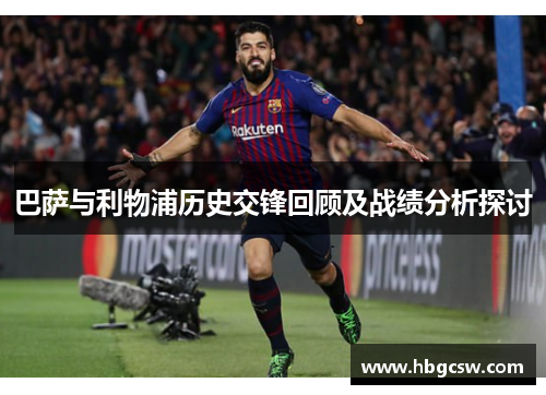 巴萨与利物浦历史交锋回顾及战绩分析探讨