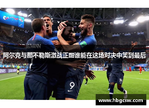 阿尔克与那不勒斯激战正酣谁能在这场对决中笑到最后