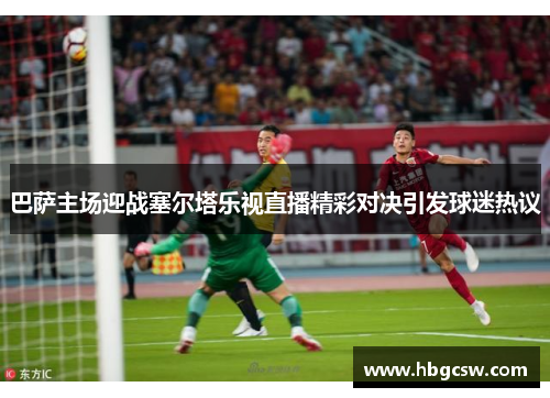 巴萨主场迎战塞尔塔乐视直播精彩对决引发球迷热议