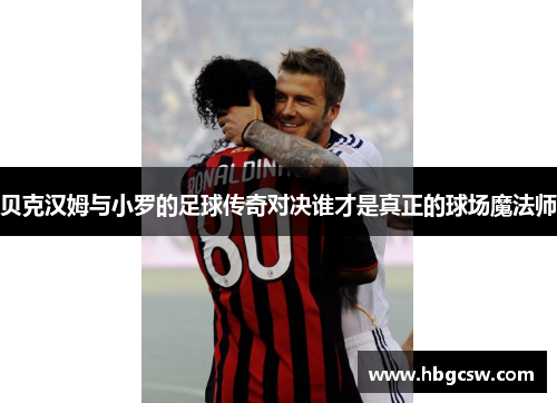 贝克汉姆与小罗的足球传奇对决谁才是真正的球场魔法师