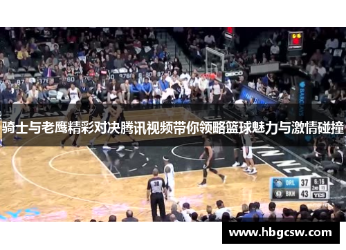 骑士与老鹰精彩对决腾讯视频带你领略篮球魅力与激情碰撞