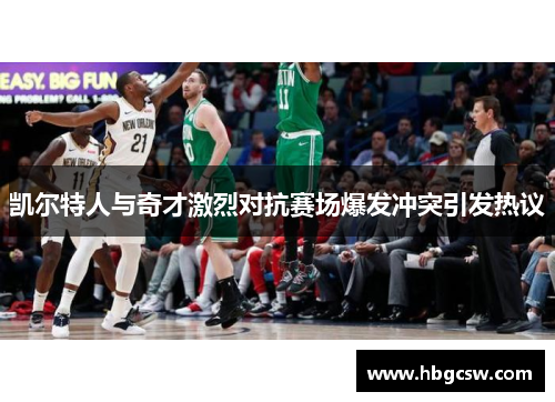 凯尔特人与奇才激烈对抗赛场爆发冲突引发热议