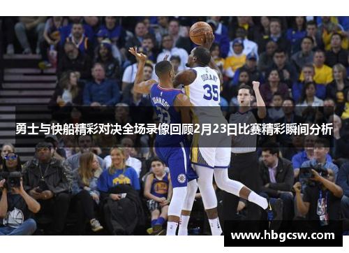 勇士与快船精彩对决全场录像回顾2月23日比赛精彩瞬间分析